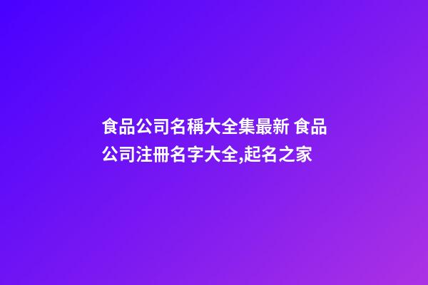 食品公司名稱大全集最新 食品公司注冊名字大全,起名之家-第1張-公司起名-玄機(jī)派